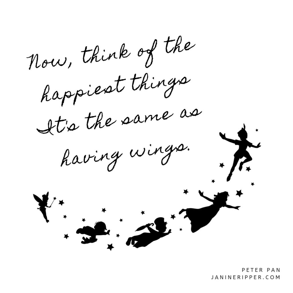 Now, think of the happiest things, It's the same as having wings - Peter Pan