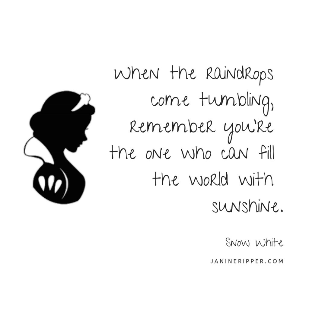 When the raindrops come tumbling, remember you're the one who can fill the world with sunshine. - Snow White