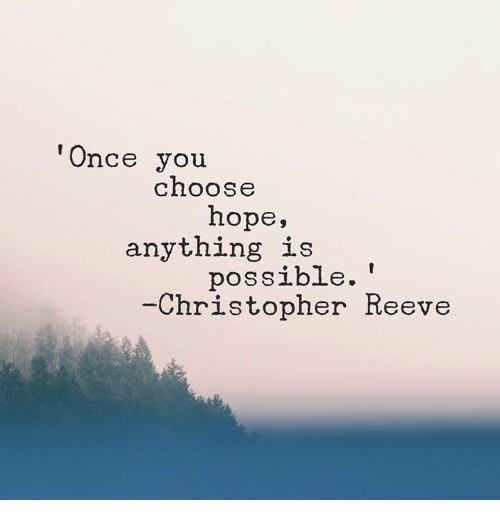 "Once you choose hope, anything is possible." | Christopher Reeve
