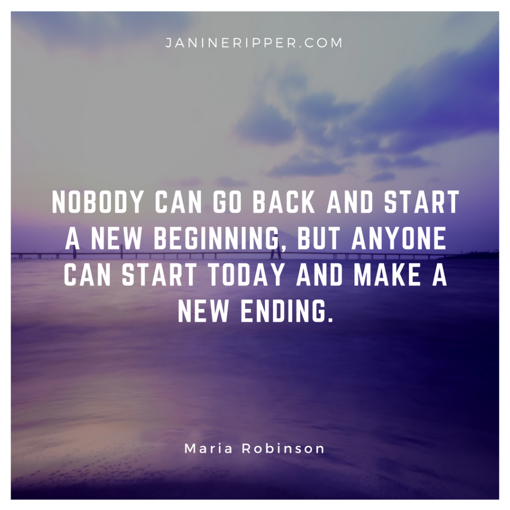 “Nobody can go back and start a new beginning, but anyone can start today and make a new ending." | Maria Robinson