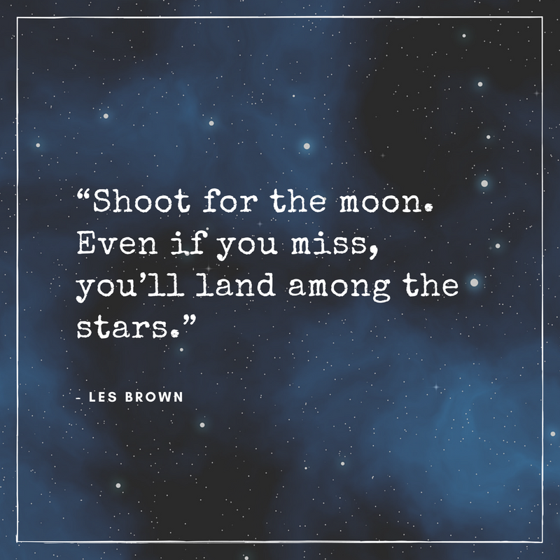 “Shoot for the moon. Even if you miss, you’ll land among the stars.” - Les Brown