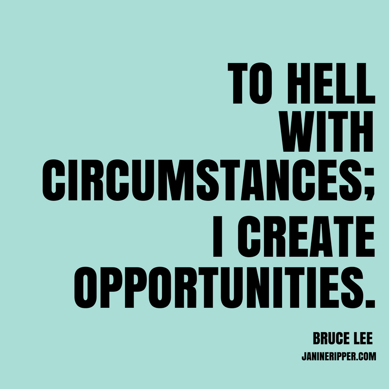 "To hell with circumstances; I create opportunities." - Bruce Lee