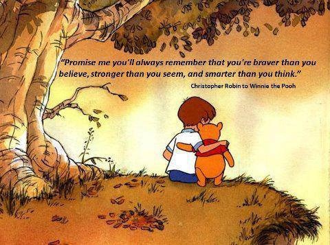 “Promise me you'll always remember: You're braver than you believe, and stronger than you seem, and smarter than you think.” | A.A. Milne