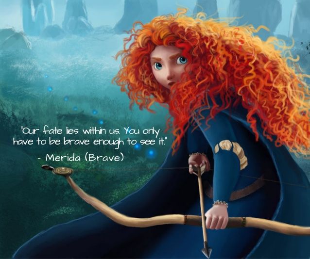 "Our fate lives within us, you only have to be brave enough to see it." - Merida, Brave﻿